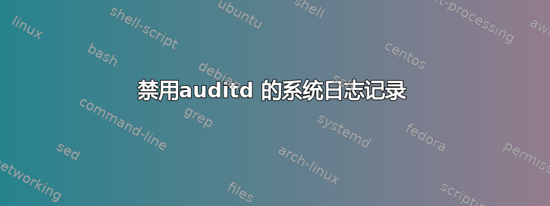 禁用auditd 的系统日志记录