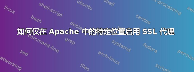 如何仅在 Apache 中的特定位置启用 SSL 代理