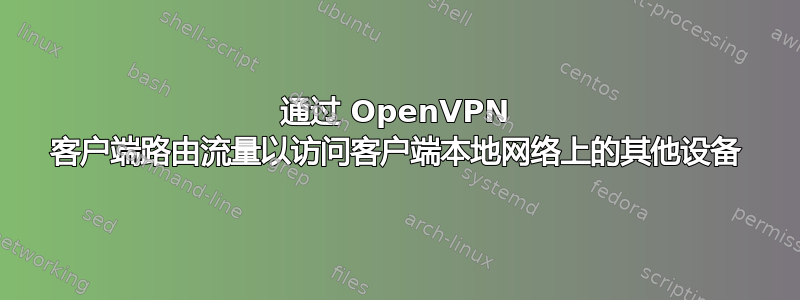 通过 OpenVPN 客户端路由流量以访问客户端本地网络上的其他设备