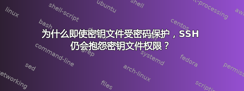 为什么即使密钥文件受密码保护，SSH 仍会抱怨密钥文件权限？