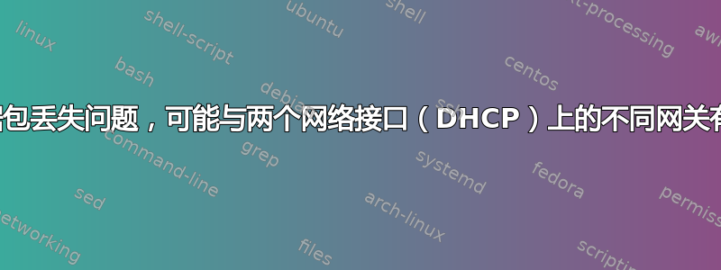 数据包丢失问题，可能与两个网络接口（DHCP）上的不同网关有关