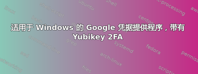 适用于 Windows 的 Google 凭据提供程序，带有 Yubikey 2FA