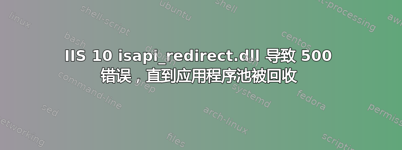 IIS 10 isapi_redirect.dll 导致 500 错误，直到应用程序池被回收