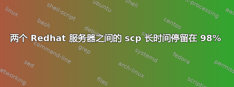 两个 Redhat 服务器之间的 scp 长时间停留在 98%