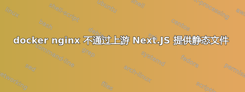 docker nginx 不通过上游 Next.JS 提供静态文件