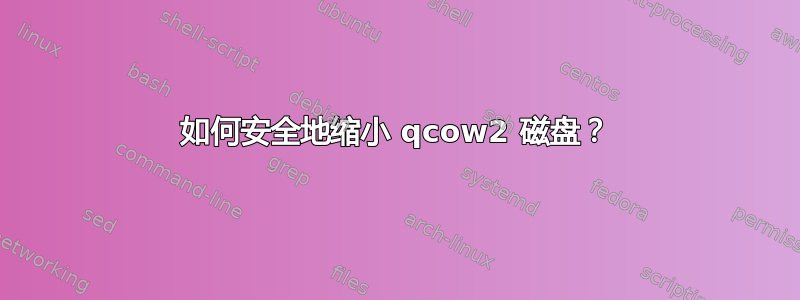 如何安全地缩小 qcow2 磁盘？