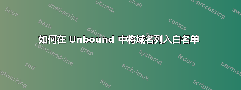 如何在 Unbound 中将域名列入白名单