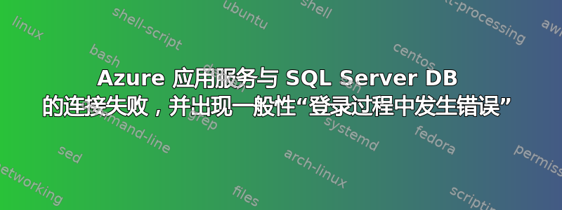 Azure 应用服务与 SQL Server DB 的连接失败，并出现一般性“登录过程中发生错误”