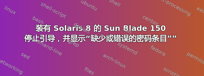 装有 Solaris 8 的 Sun Blade 150 停止引导，并显示“缺少或错误的密码条目””