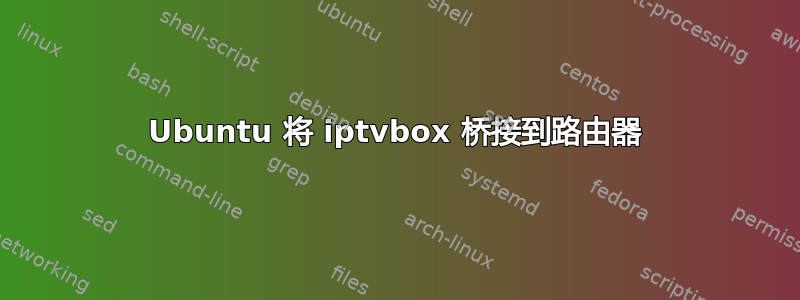 Ubuntu 将 iptvbox 桥接到路由器