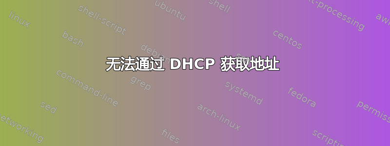 无法通过 DHCP 获取地址