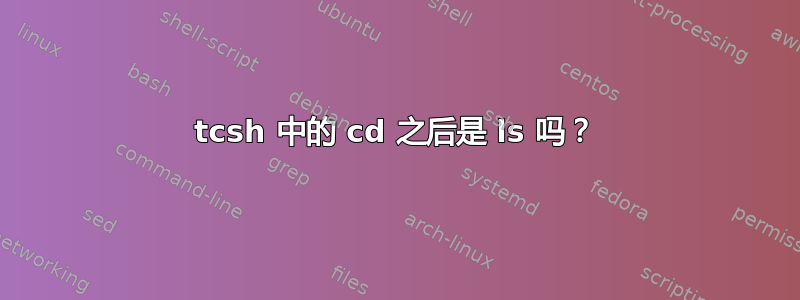 tcsh 中的 cd 之后是 ls 吗？