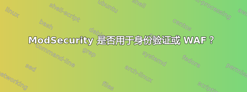 ModSecurity 是否用于身份验证或 WAF？