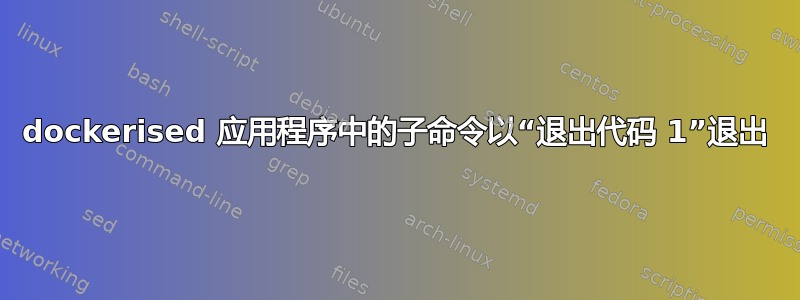 dockerised 应用程序中的子命令以“退出代码 1”退出