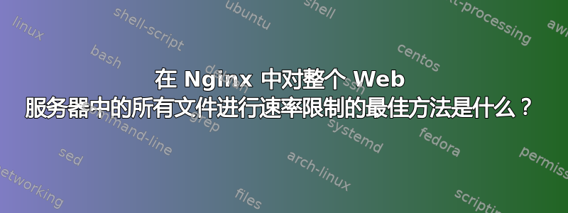 在 Nginx 中对整个 Web 服务器中的所有文件进行速率限制的最佳方法是什么？