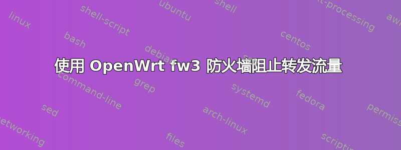 使用 OpenWrt fw3 防火墙阻止转发流量