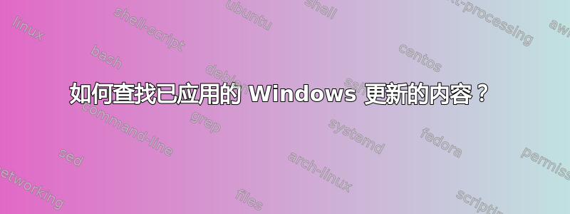 如何查找已应用的 Windows 更新的内容？