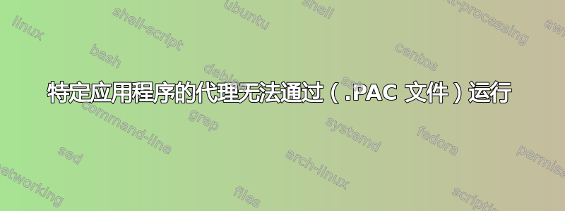 特定应用程序的代理无法通过（.PAC 文件）运行