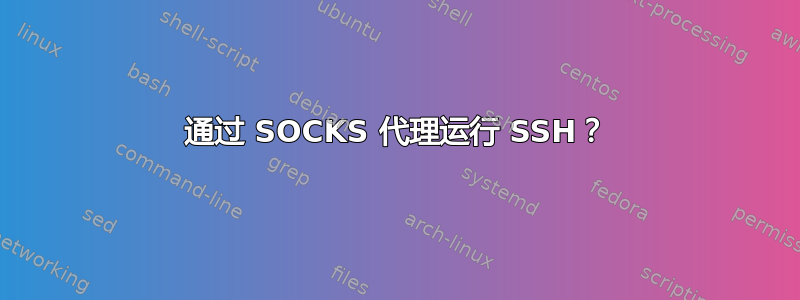 通过 SOCKS 代理运行 SSH？