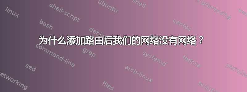 为什么添加路由后我们的网络没有网络？