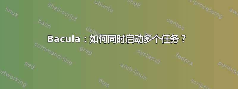 Bacula：如何同时启动多个任务？