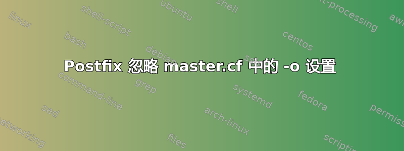 Postfix 忽略 master.cf 中的 -o 设置