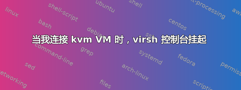 当我连接 kvm VM 时，virsh 控制台挂起