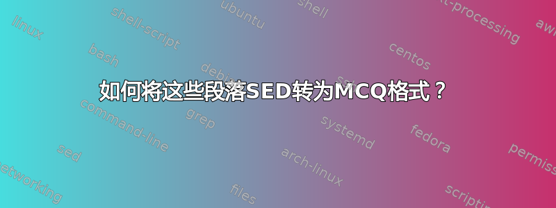 如何将这些段落SED转为MCQ格式？