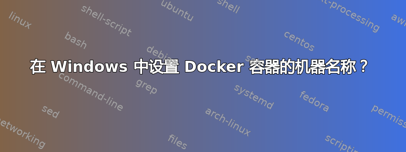 在 Windows 中设置 Docker 容器的机器名称？