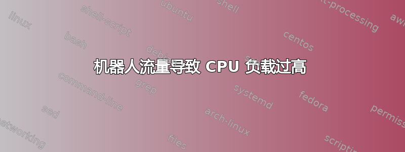 机器人流量导致 CPU 负载过高