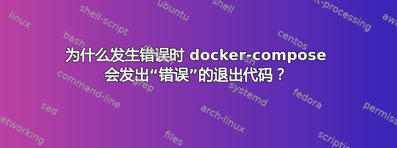 为什么发生错误时 docker-compose 会发出“错误”的退出代码？