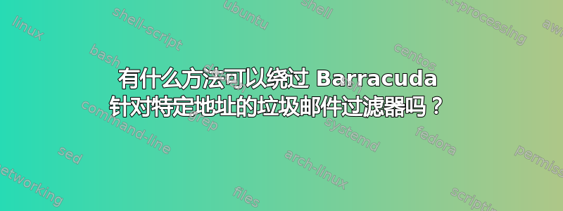 有什么方法可以绕过 Barracuda 针对特定地址的垃圾邮件过滤器吗？