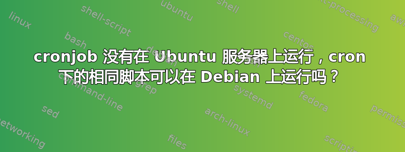 cronjob 没有在 Ubuntu 服务器上运行，cron 下的相同脚本可以在 Debian 上运行吗？