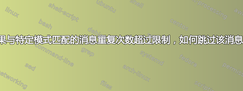 如果与特定模式匹配的消息重复次数超过限制，如何跳过该消息？