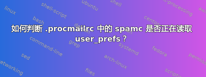 如何判断 .procmailrc 中的 spamc 是否正在读取 user_prefs？