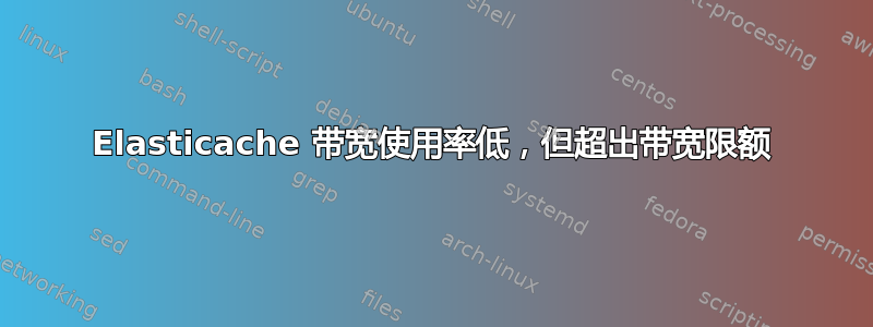 Elasticache 带宽使用率低，但超出带宽限额