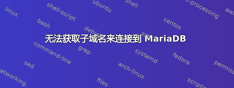 无法获取子域名来连接到 MariaDB