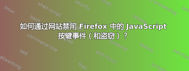 如何通过网站禁用 Firefox 中的 JavaScript 按键事件（和盗窃）？