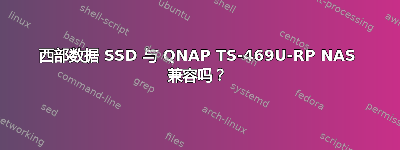 西部数据 SSD 与 QNAP TS-469U-RP NAS 兼容吗？