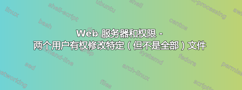 Web 服务器和权限 - 两个用户有权修改特定（但不是全部）文件