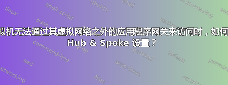 当虚拟机无法通过其虚拟网络之外的应用程序网关来访问时，如何构建 Hub & Spoke 设置？