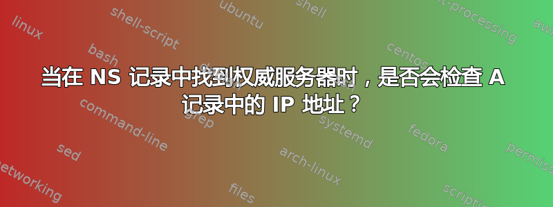 当在 NS 记录中找到权威服务器时，是否会检查 A 记录中的 IP 地址？