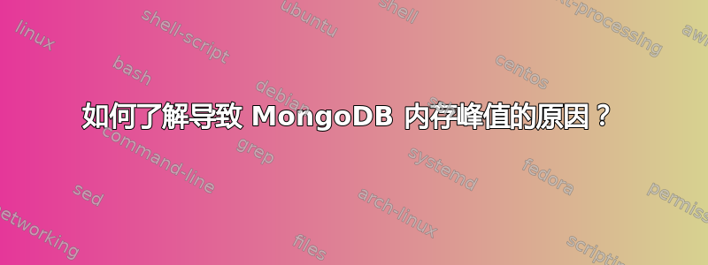 如何了解导致 MongoDB 内存峰值的原因？