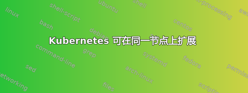 Kubernetes 可在同一节点上扩展