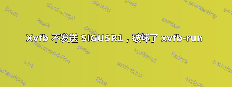 Xvfb 不发送 SIGUSR1，破坏了 xvfb-run