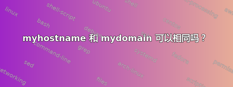 myhostname 和 mydomain 可以相同吗？