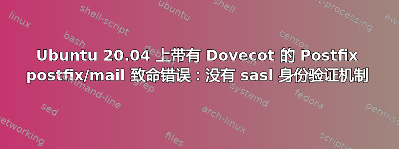 Ubuntu 20.04 上带有 Dovecot 的 Postfix postfix/mail 致命错误：没有 sasl 身份验证机制