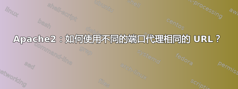 Apache2：如何使用不同的端口代理相同的 URL？