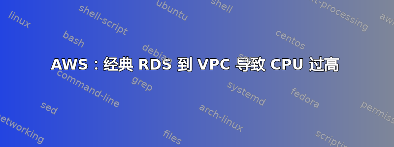 AWS：经典 RDS 到 VPC 导致 CPU 过高