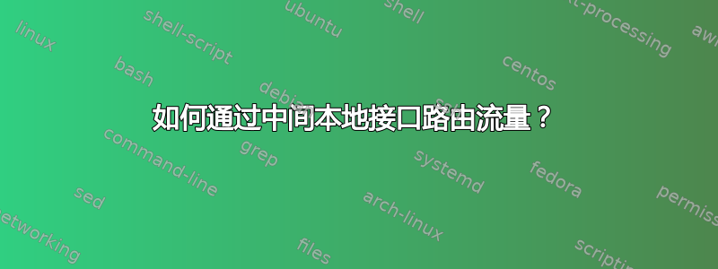 如何通过中间本地接口路由流量？